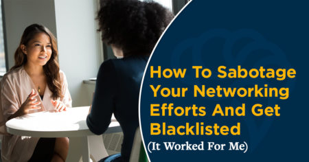 How To Sabotage Your Networking Efforts And Get Blacklisted (It Worked For Me)