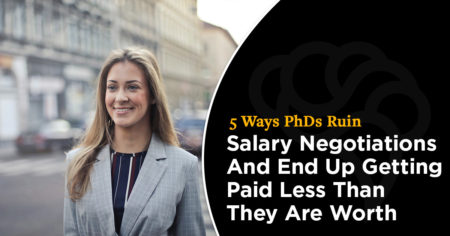 5 Ways PhDs Ruin Salary Negotiations And End Up Getting Paid Less Than They Are Worth