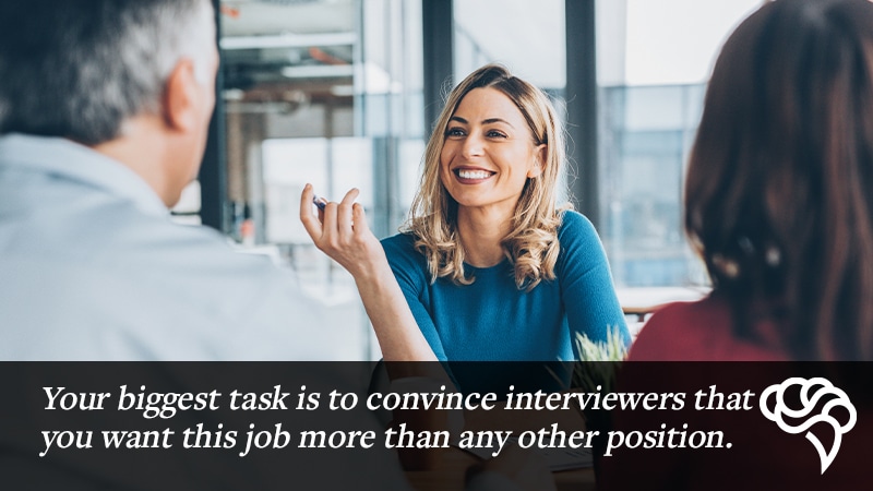 You must convince recruiters that you want this job more than any other position when on an interview