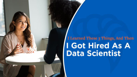 I Learned These 3 Things, And Then I Got Hired As A Data Scientist