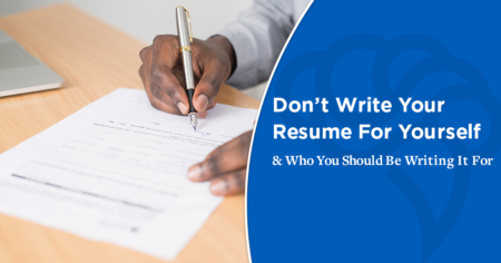 Don’t Write Your Resume For Yourself (& Who You Should Be Writing It For)