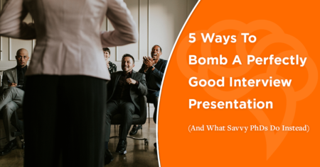 5 Ways To Bomb A Perfectly Good Interview Presentation (And What Savvy PhDs Do Instead)